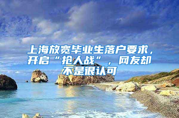 上海放寬畢業(yè)生落戶要求，開啟“搶人戰(zhàn)”，網(wǎng)友卻不是很認(rèn)可