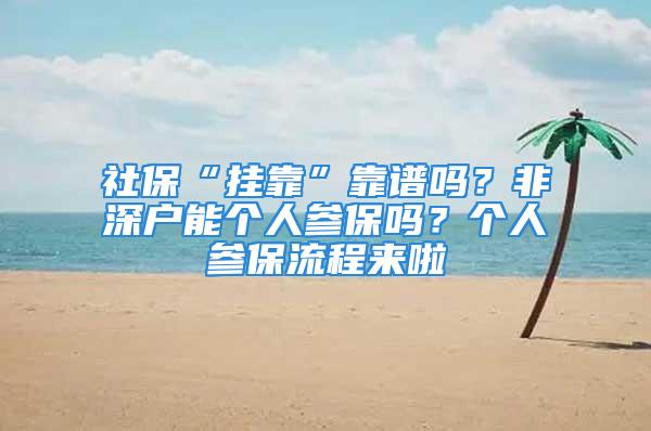 社保“掛靠”靠譜嗎？非深戶能個人參保嗎？個人參保流程來啦