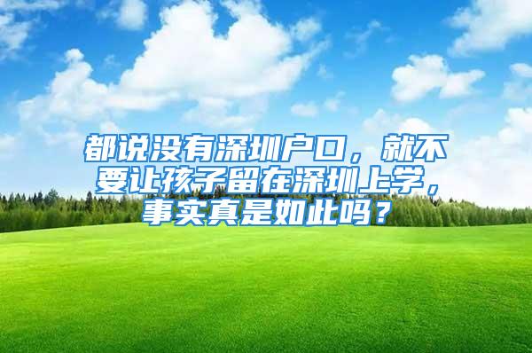 都說沒有深圳戶口，就不要讓孩子留在深圳上學(xué)，事實真是如此嗎？