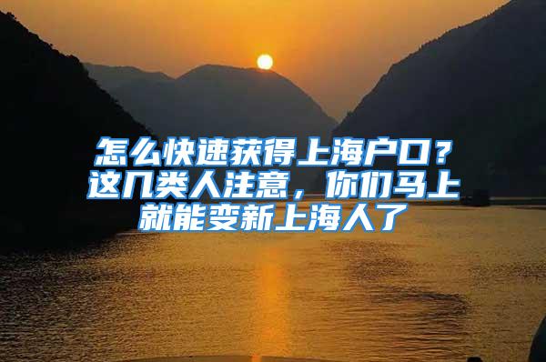 怎么快速獲得上海戶口？這幾類人注意，你們馬上就能變新上海人了