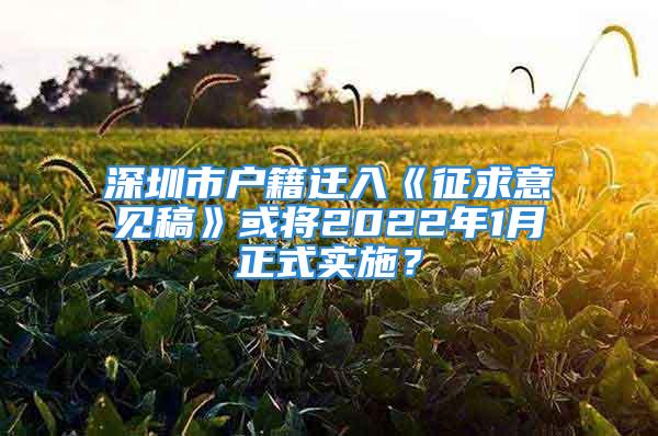 深圳市戶籍遷入《征求意見稿》或?qū)?022年1月正式實(shí)施？