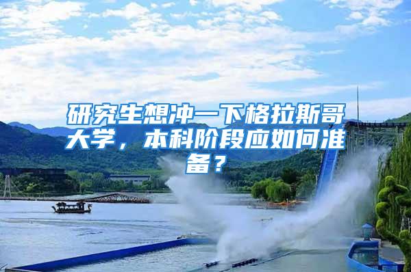 研究生想沖一下格拉斯哥大學(xué)，本科階段應(yīng)如何準(zhǔn)備？