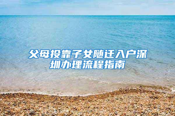 父母投靠子女隨遷入戶深圳辦理流程指南