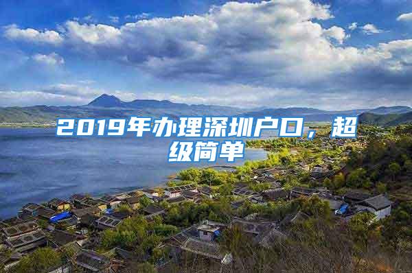 2019年辦理深圳戶口，超級(jí)簡(jiǎn)單