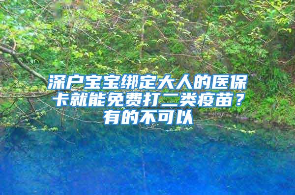 深戶寶寶綁定大人的醫(yī)?？ň湍苊赓M(fèi)打二類疫苗？有的不可以