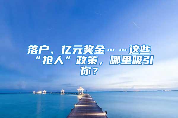 落戶、億元獎(jiǎng)金……這些“搶人”政策，哪里吸引你？