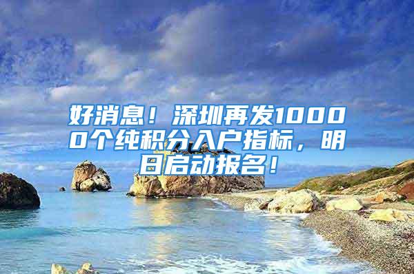 好消息！深圳再發(fā)10000個純積分入戶指標(biāo)，明日啟動報名！