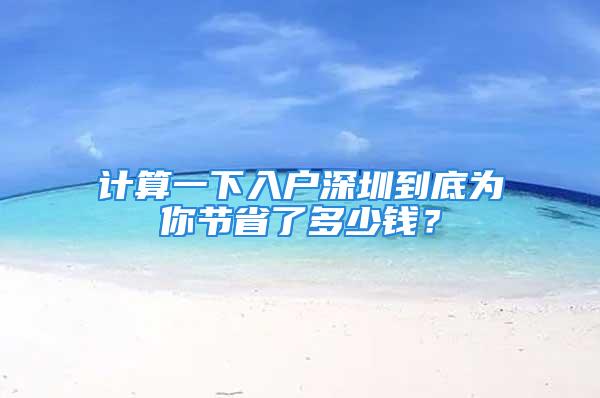 計(jì)算一下入戶深圳到底為你節(jié)省了多少錢？