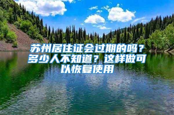 蘇州居住證會過期的嗎？多少人不知道？這樣做可以恢復(fù)使用