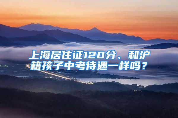 上海居住證120分、和滬籍孩子中考待遇一樣嗎？