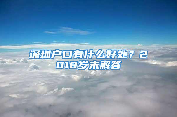 深圳戶口有什么好處？2018歲末解答