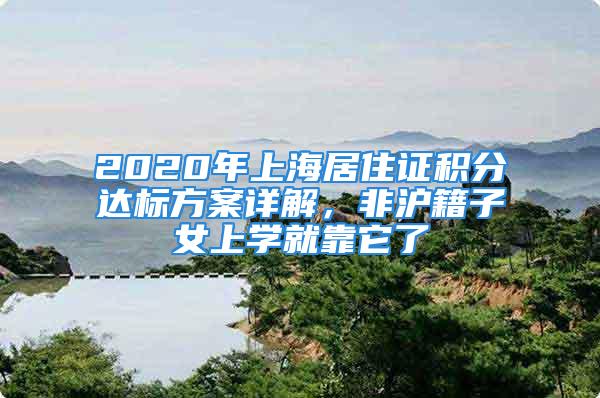 2020年上海居住證積分達(dá)標(biāo)方案詳解，非滬籍子女上學(xué)就靠它了