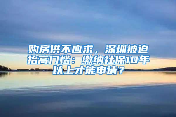 購房供不應(yīng)求，深圳被迫抬高門檻：繳納社保10年以上才能申請(qǐng)？