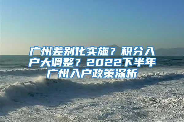 廣州差別化實施？積分入戶大調整？2022下半年廣州入戶政策深析