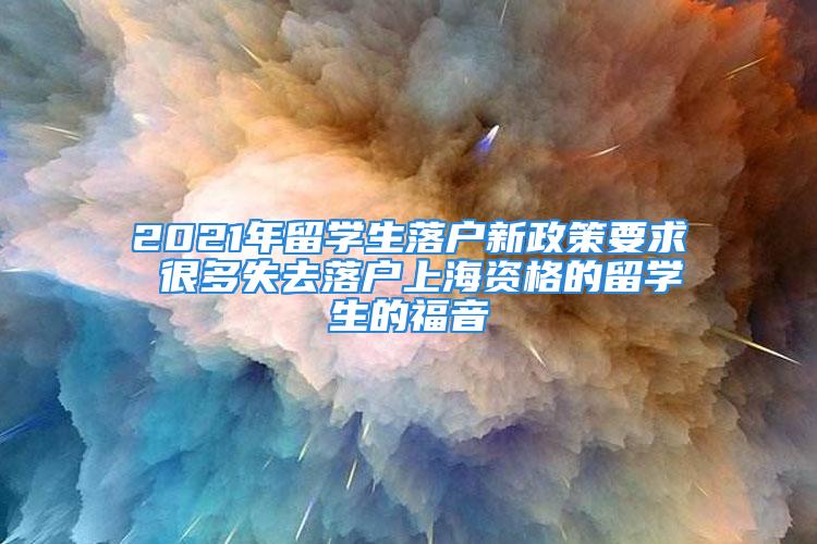 2021年留學生落戶新政策要求 很多失去落戶上海資格的留學生的福音