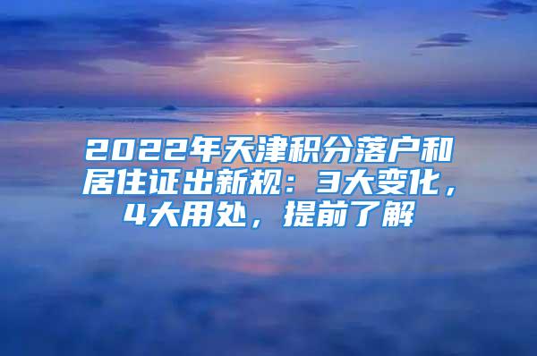 2022年天津積分落戶和居住證出新規(guī)：3大變化，4大用處，提前了解