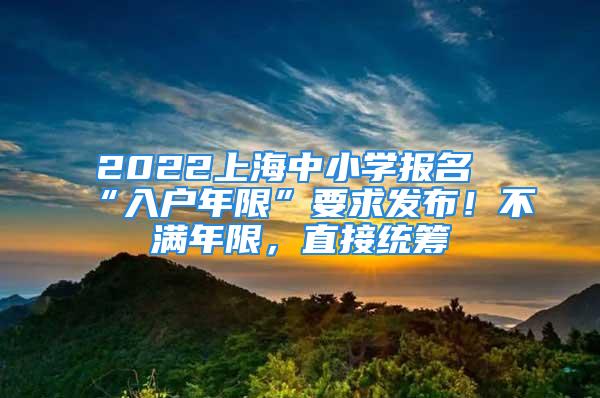 2022上海中小學報名“入戶年限”要求發(fā)布！不滿年限，直接統(tǒng)籌