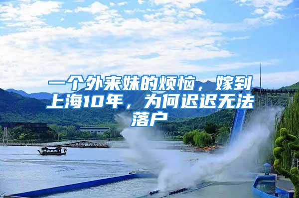 一個(gè)外來(lái)妹的煩惱，嫁到上海10年，為何遲遲無(wú)法落戶(hù)