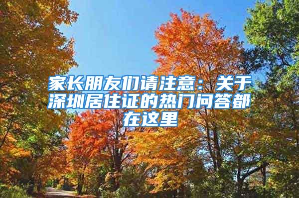 家長朋友們請(qǐng)注意：關(guān)于深圳居住證的熱門問答都在這里