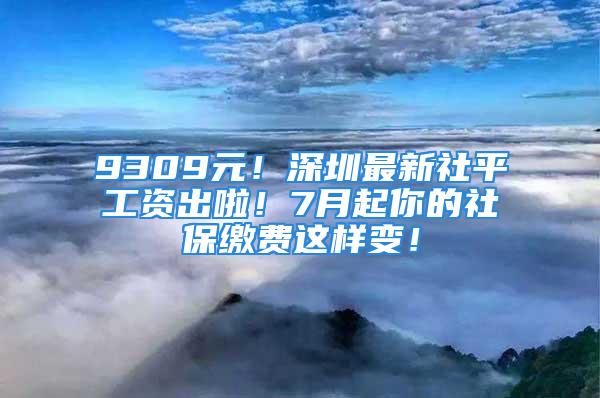 9309元！深圳最新社平工資出啦！7月起你的社保繳費(fèi)這樣變！