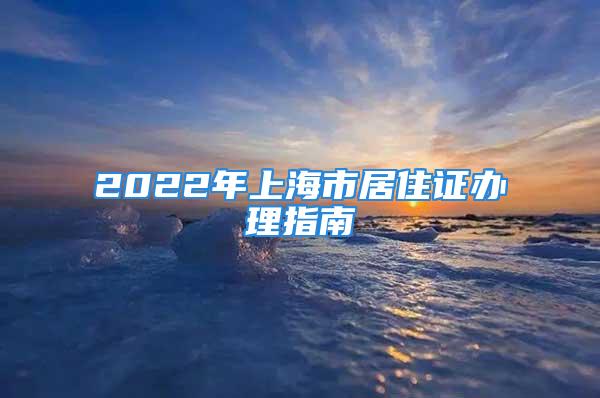 2022年上海市居住證辦理指南