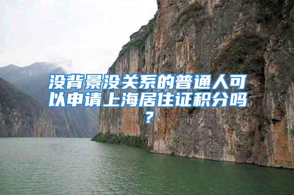 沒背景沒關(guān)系的普通人可以申請(qǐng)上海居住證積分嗎？