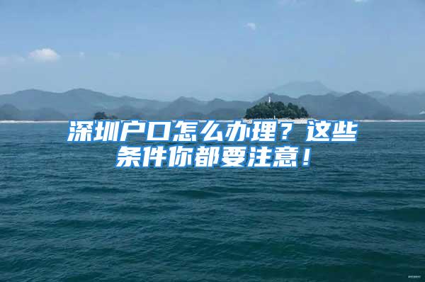 深圳戶口怎么辦理？這些條件你都要注意！