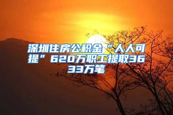 深圳住房公積金“人人可提”620萬職工提取3633萬筆