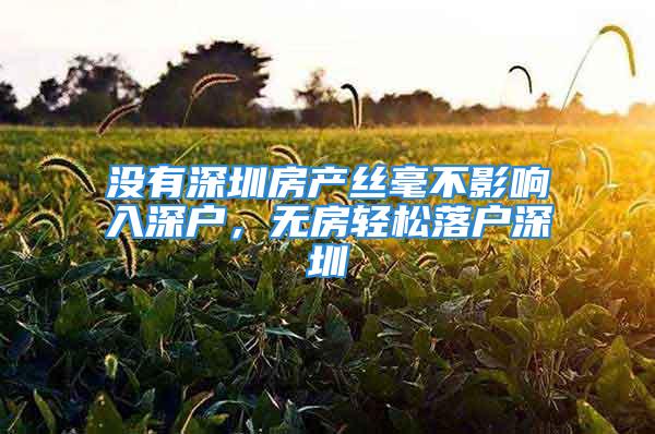 沒有深圳房產(chǎn)絲毫不影響入深戶，無房輕松落戶深圳