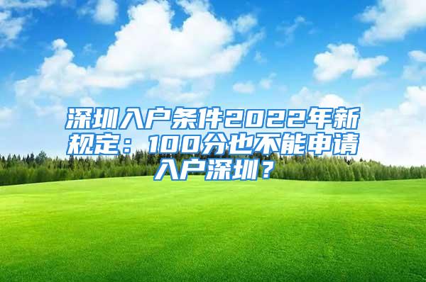 深圳入戶條件2022年新規(guī)定：100分也不能申請入戶深圳？