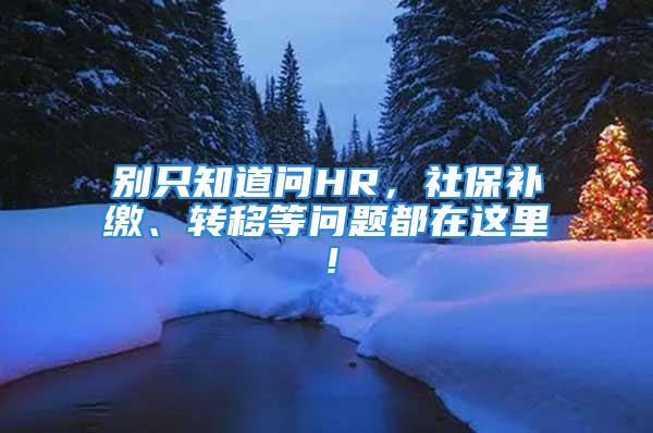 別只知道問HR，社保補(bǔ)繳、轉(zhuǎn)移等問題都在這里！