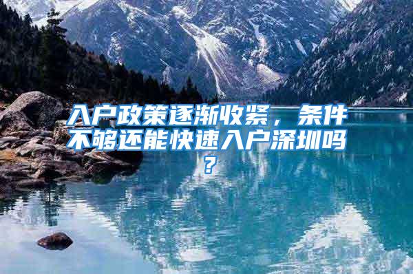 入戶政策逐漸收緊，條件不夠還能快速入戶深圳嗎？