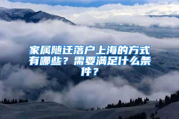 家屬隨遷落戶上海的方式有哪些？需要滿足什么條件？