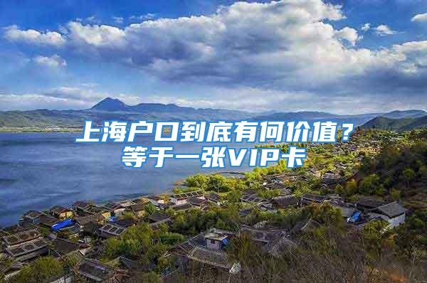 上海戶口到底有何價值？等于一張VIP卡