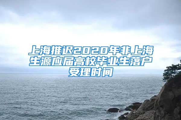 上海推遲2020年非上海生源應屆高校畢業(yè)生落戶受理時間