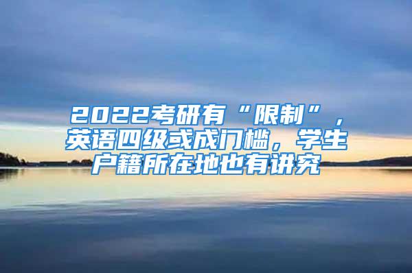 2022考研有“限制”，英語四級或成門檻，學生戶籍所在地也有講究