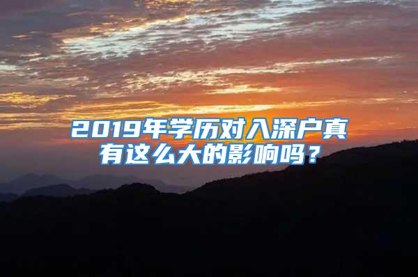 2019年學歷對入深戶真有這么大的影響嗎？