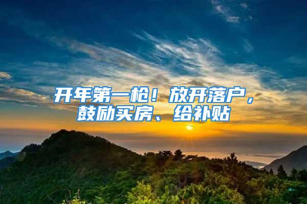 開年第一槍！放開落戶，鼓勵買房、給補貼