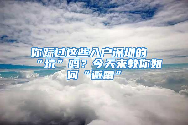 你踩過(guò)這些入戶深圳的“坑”嗎？今天來(lái)教你如何“避雷”