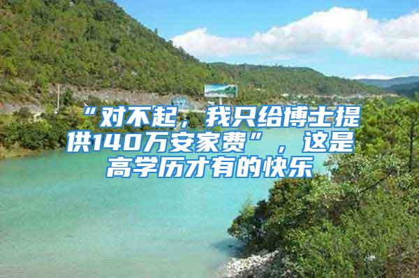 “對不起，我只給博士提供140萬安家費(fèi)”，這是高學(xué)歷才有的快樂