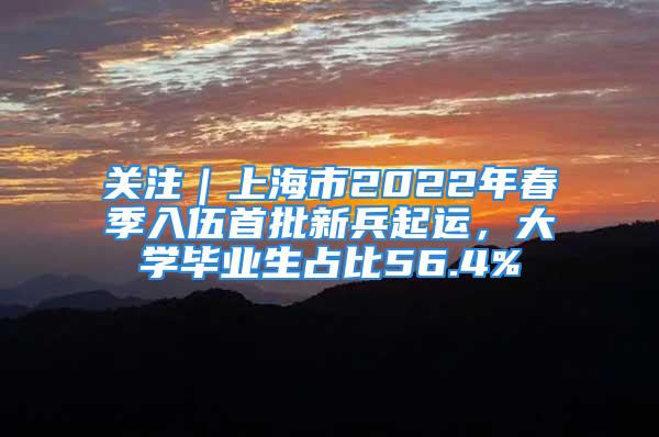 關(guān)注｜上海市2022年春季入伍首批新兵起運(yùn)，大學(xué)畢業(yè)生占比56.4%