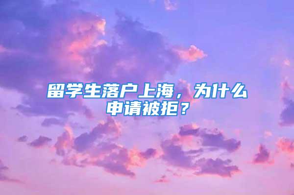 留學(xué)生落戶上海，為什么申請(qǐng)被拒？