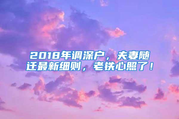 2018年調深戶，夫妻隨遷最新細則，老鐵心照了！