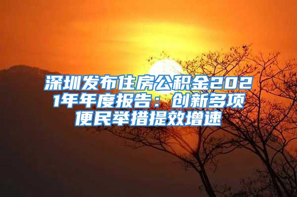 深圳發(fā)布住房公積金2021年年度報(bào)告：創(chuàng)新多項(xiàng)便民舉措提效增速