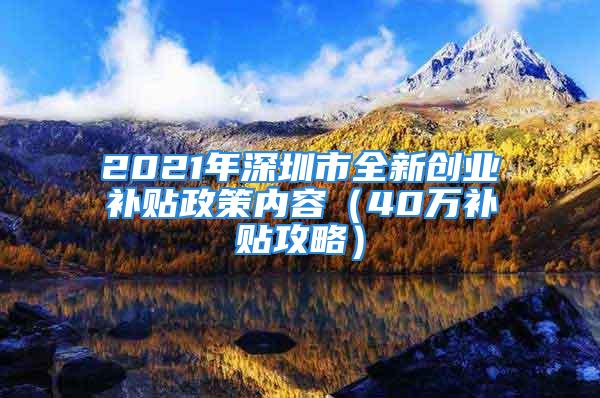 2021年深圳市全新創(chuàng)業(yè)補貼政策內(nèi)容（40萬補貼攻略）