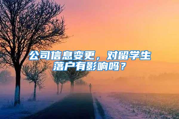 公司信息變更，對留學(xué)生落戶有影響嗎？