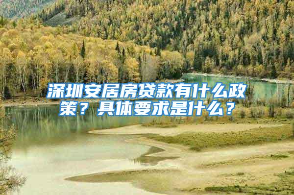 深圳安居房貸款有什么政策？具體要求是什么？