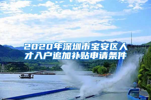 2020年深圳市寶安區(qū)人才入戶追加補(bǔ)貼申請(qǐng)條件