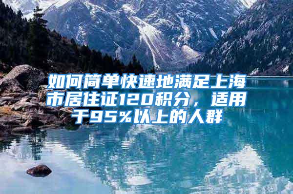 如何簡單快速地滿足上海市居住證120積分，適用于95%以上的人群