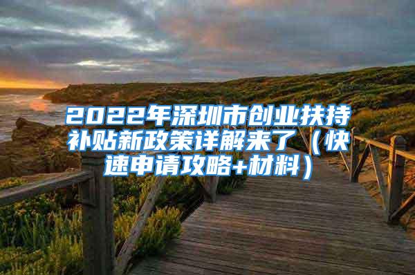 2022年深圳市創(chuàng)業(yè)扶持補(bǔ)貼新政策詳解來(lái)了（快速申請(qǐng)攻略+材料）